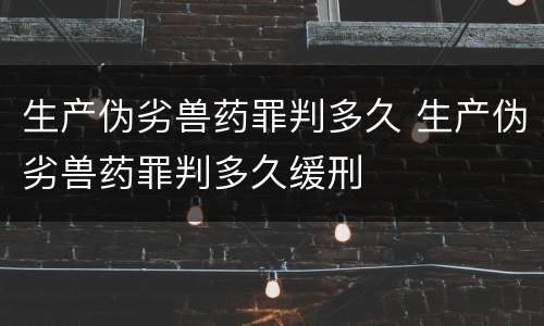 生产伪劣兽药罪判多久 生产伪劣兽药罪判多久缓刑