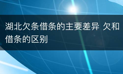 湖北欠条借条的主要差异 欠和借条的区别