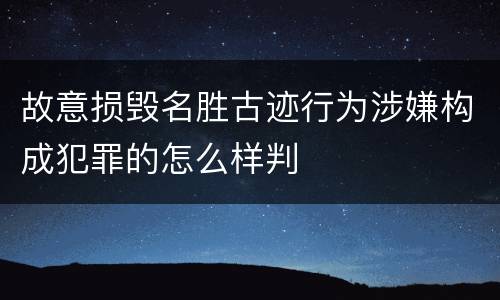故意损毁名胜古迹行为涉嫌构成犯罪的怎么样判