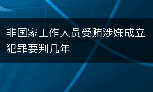非国家工作人员受贿涉嫌成立犯罪要判几年