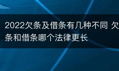 2022欠条及借条有几种不同 欠条和借条哪个法律更长