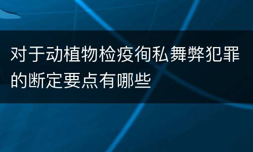 对于动植物检疫徇私舞弊犯罪的断定要点有哪些