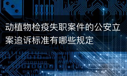 动植物检疫失职案件的公安立案追诉标准有哪些规定