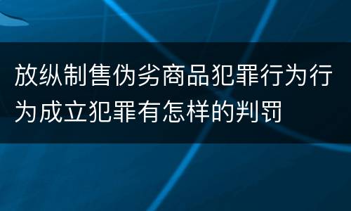 放纵制售伪劣商品犯罪行为行为成立犯罪有怎样的判罚
