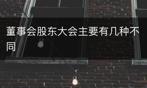 董事会股东大会主要有几种不同