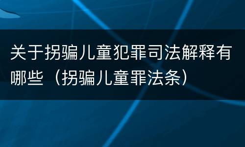 关于拐骗儿童犯罪司法解释有哪些（拐骗儿童罪法条）