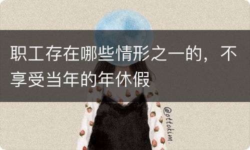 职工存在哪些情形之一的，不享受当年的年休假