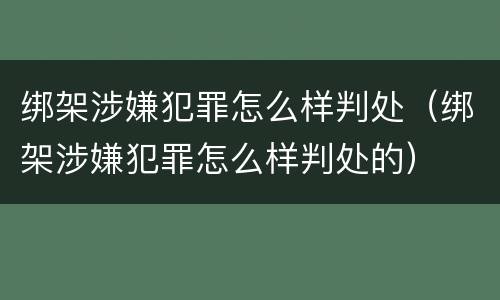 绑架涉嫌犯罪怎么样判处（绑架涉嫌犯罪怎么样判处的）