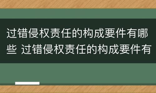 过错侵权责任的构成要件有哪些 过错侵权责任的构成要件有哪些内容