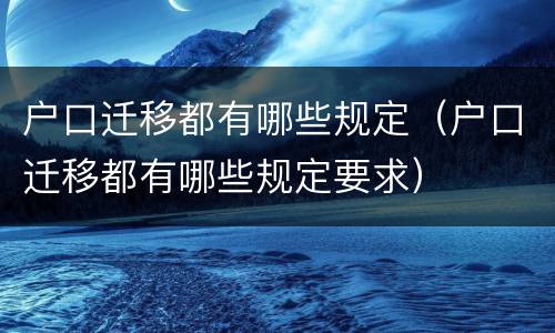 户口迁移都有哪些规定（户口迁移都有哪些规定要求）