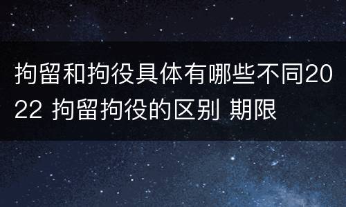 拘留和拘役具体有哪些不同2022 拘留拘役的区别 期限