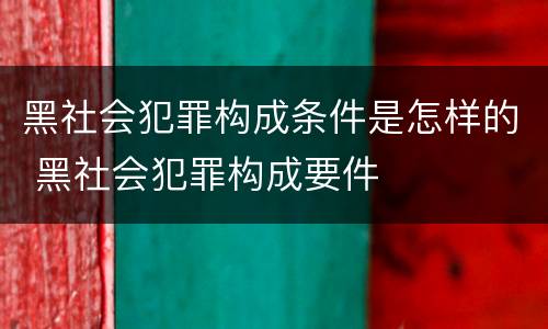 黑社会犯罪构成条件是怎样的 黑社会犯罪构成要件