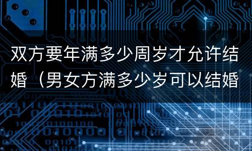 双方要年满多少周岁才允许结婚（男女方满多少岁可以结婚）