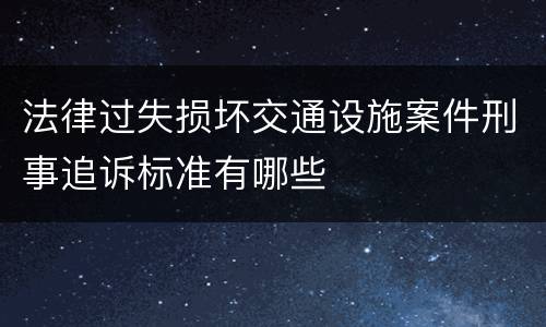 法律过失损坏交通设施案件刑事追诉标准有哪些