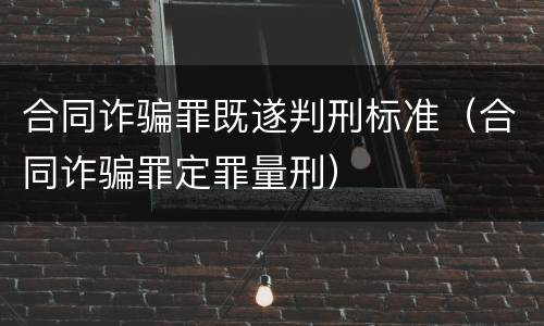 合同诈骗罪既遂判刑标准（合同诈骗罪定罪量刑）