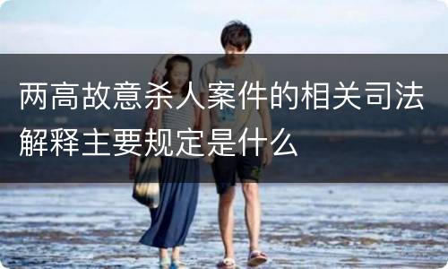 两高故意杀人案件的相关司法解释主要规定是什么