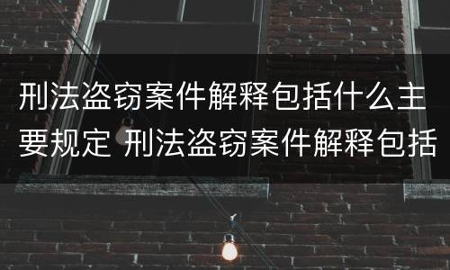 刑法盗窃案件解释包括什么主要规定 刑法盗窃案件解释包括什么主要规定内容