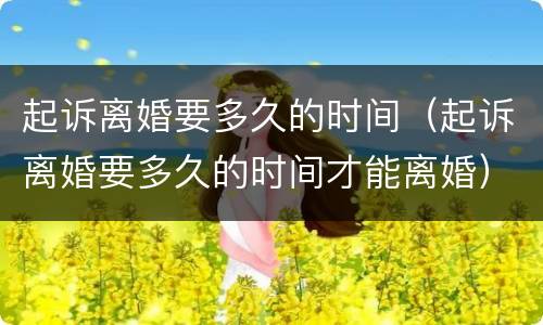 起诉离婚要多久的时间（起诉离婚要多久的时间才能离婚）