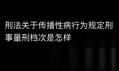 刑法关于传播性病行为规定刑事量刑档次是怎样