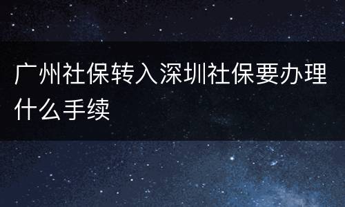 广州社保转入深圳社保要办理什么手续
