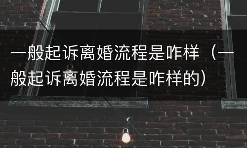 一般起诉离婚流程是咋样（一般起诉离婚流程是咋样的）