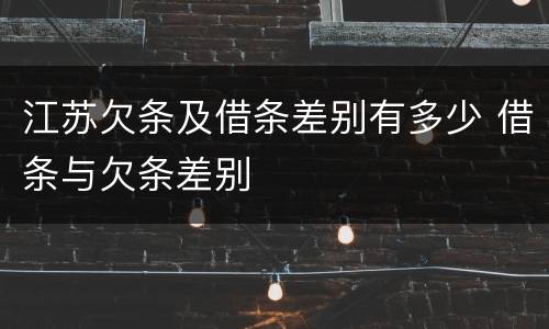 江苏欠条及借条差别有多少 借条与欠条差别