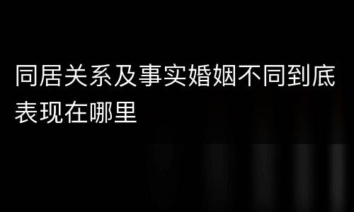 同居关系及事实婚姻不同到底表现在哪里