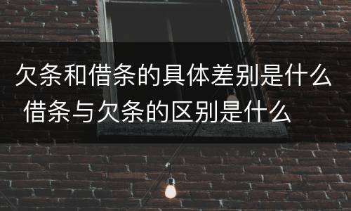 欠条和借条的具体差别是什么 借条与欠条的区别是什么