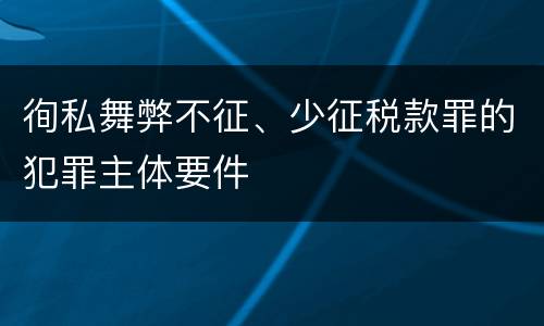 徇私舞弊不征、少征税款罪的犯罪主体要件