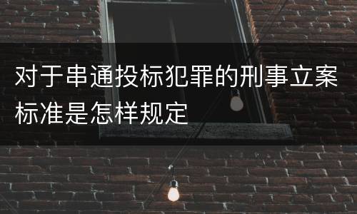 对于串通投标犯罪的刑事立案标准是怎样规定
