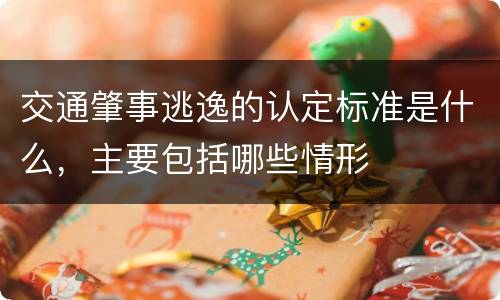 交通肇事逃逸的认定标准是什么，主要包括哪些情形