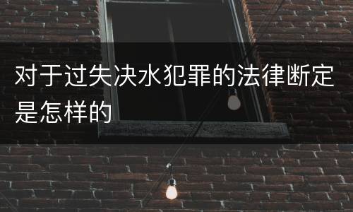 对于过失决水犯罪的法律断定是怎样的