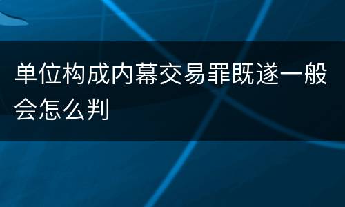 单位构成内幕交易罪既遂一般会怎么判