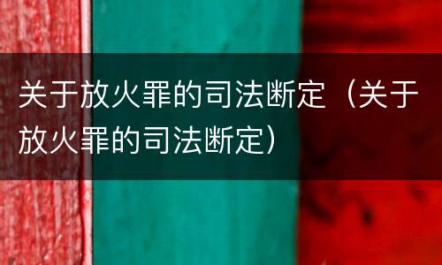 关于放火罪的司法断定（关于放火罪的司法断定）