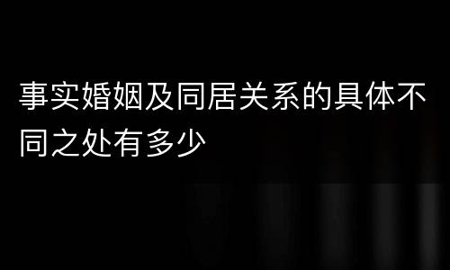 事实婚姻及同居关系的具体不同之处有多少