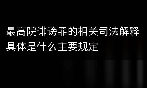 最高院诽谤罪的相关司法解释具体是什么主要规定