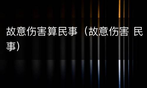 故意伤害算民事（故意伤害 民事）