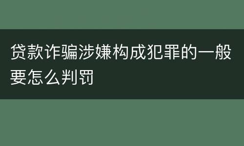 贷款诈骗涉嫌构成犯罪的一般要怎么判罚