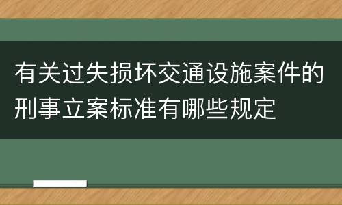 有关过失损坏交通设施案件的刑事立案标准有哪些规定
