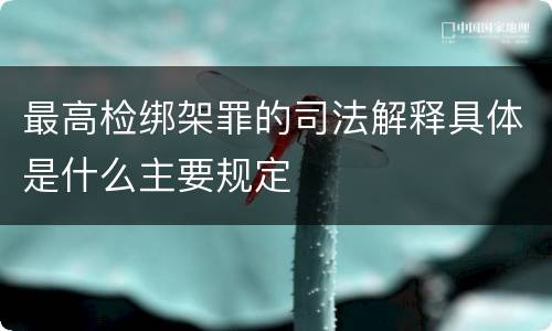 最高检绑架罪的司法解释具体是什么主要规定