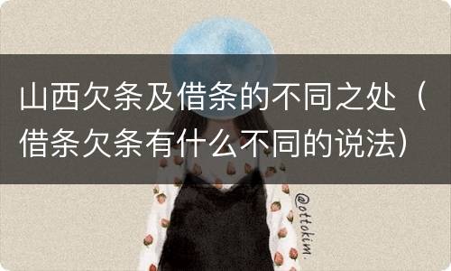 山西欠条及借条的不同之处（借条欠条有什么不同的说法）