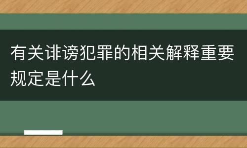 有关诽谤犯罪的相关解释重要规定是什么