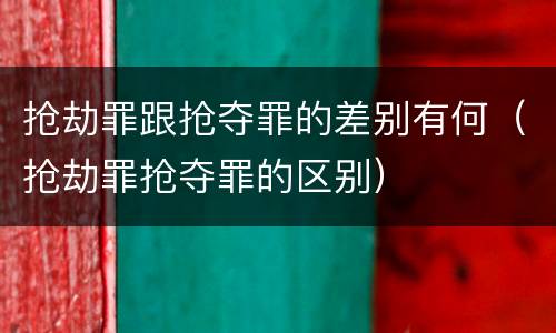 抢劫罪跟抢夺罪的差别有何（抢劫罪抢夺罪的区别）