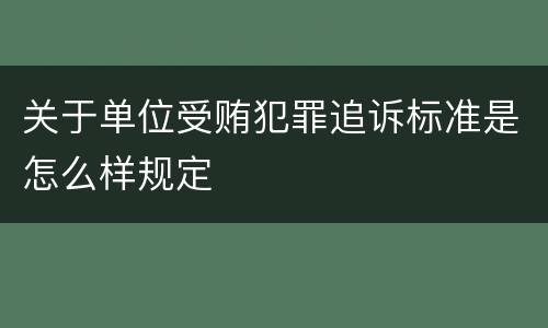 关于单位受贿犯罪追诉标准是怎么样规定