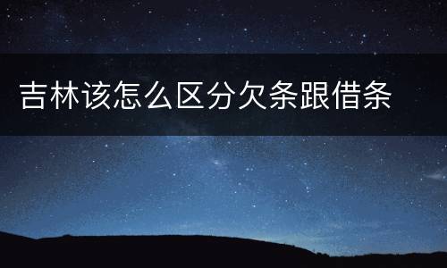 吉林该怎么区分欠条跟借条
