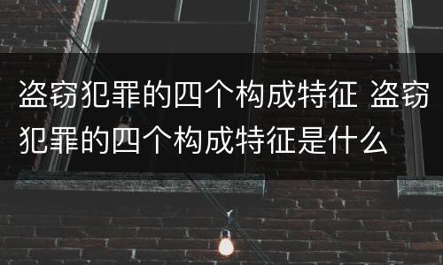 盗窃犯罪的四个构成特征 盗窃犯罪的四个构成特征是什么