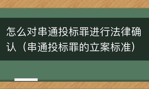 怎么对串通投标罪进行法律确认（串通投标罪的立案标准）