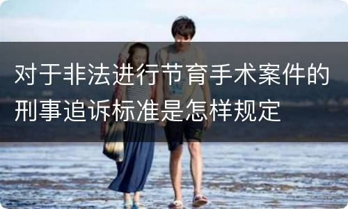 对于非法进行节育手术案件的刑事追诉标准是怎样规定