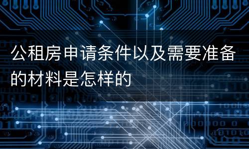 公租房申请条件以及需要准备的材料是怎样的