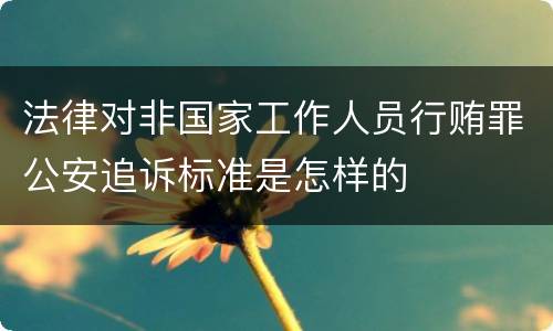 法律对非国家工作人员行贿罪公安追诉标准是怎样的